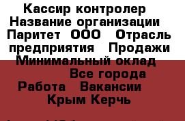 Кассир-контролер › Название организации ­ Паритет, ООО › Отрасль предприятия ­ Продажи › Минимальный оклад ­ 22 000 - Все города Работа » Вакансии   . Крым,Керчь